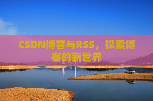 CSDN博客与RSS，探索博客的新世界